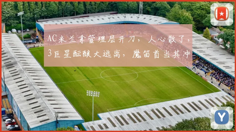 AC米兰拿管理层开刀,人心散了,3巨星酝酿大逃离,魔笛首当其冲_莱奥_欧冠_那不勒斯