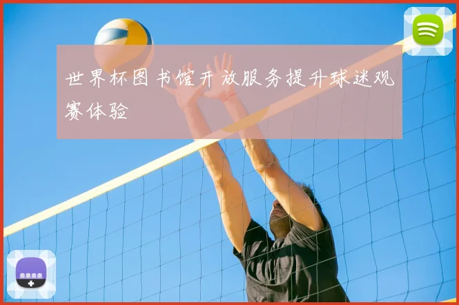 世界杯图书馆开放服务提升球迷观赛体验