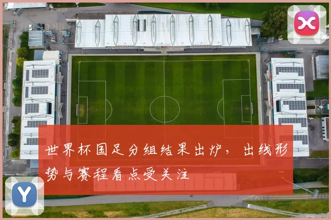 世界杯国足分组结果出炉,出线形势与赛程看点受关注