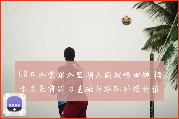 08年加索尔加盟湖人前战绩回顾 揭示交易前实力基础与球队补强价值