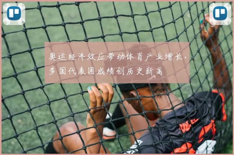 奥运经济效应带动体育产业增长，多国代表团成绩创历史新高