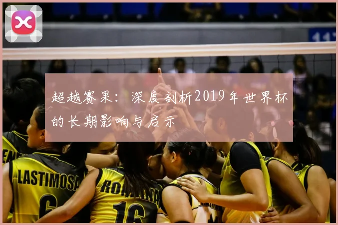 超越赛果：深度剖析2019年世界杯的长期影响与启示