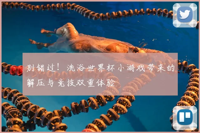 别错过！洗浴世界杯小游戏带来的解压与竞技双重体验