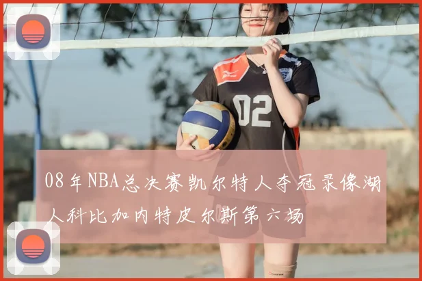 08年NBA总决赛凯尔特人夺冠录像湖人科比加内特皮尔斯第六场